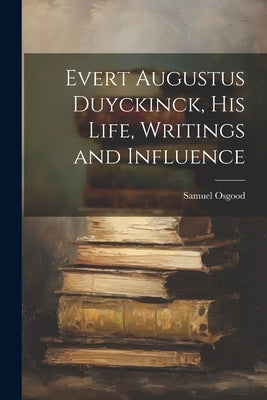 Evert Augustus Duyckinck, his Life, Writings and Influence by Osgood, Samuel