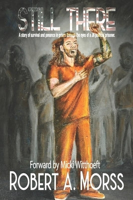 Still There: A story of survival and penance in prison through the eyes of a J6 Political Prisoner by Morss, Robert