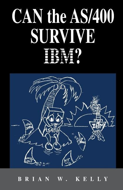 Can the AS/400 Survive IBM?: This classic 2004 saga about the AS/400 will make AS/400 aficionados tear. It is a great historical perspective as to why by Kelly, Brian W.