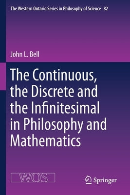 The Continuous, the Discrete and the Infinitesimal in Philosophy and Mathematics by Bell, John L.