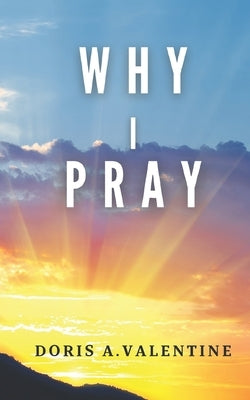 Why I Pray by Valentine, Doris A.