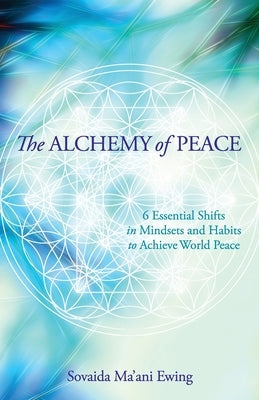 The Alchemy of Peace: 6 Essential Shifts in Mindsets and Habits to Achieve World Peace by Ma'ani Ewing, Sovaida
