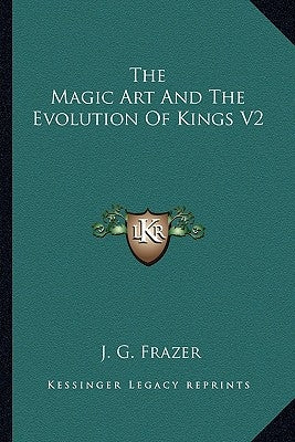 The Magic Art And The Evolution Of Kings V2 by Frazer, J. G.