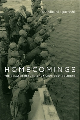 Homecomings: The Belated Return of Japan's Lost Soldiers by Igarashi, Yoshikuni