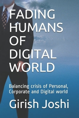 Fading Humans of Digital World: Balancing crisis of Personal, Corporate and Digital world by Joshi, Girish