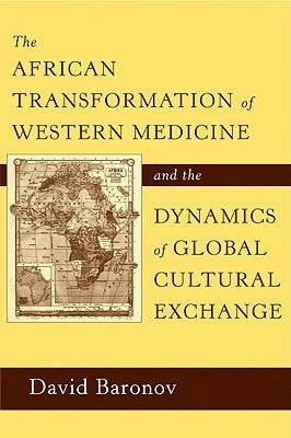 The African Transformation of Western Medicine and the Dynamics of Global Cultural Exchange by Baronov, David