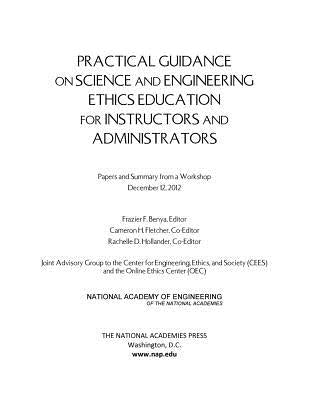Practical Guidance on Science and Engineering Ethics Education for Instructors and Administrators: Papers and Summary from a Workshop December 12, 201 by National Academy of Engineering