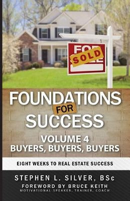Foundations for Success - Buyers, Buyers, Buyers: Eight Weeks to Real Estate Success by Silver Bsc, Stephen