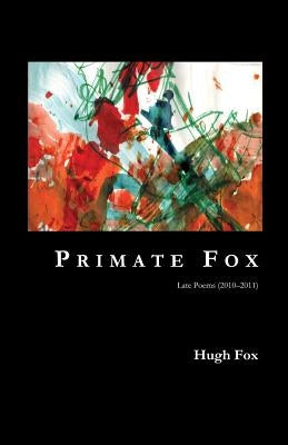 Primate Fox: Late Poems (2010?2011) by Fox, Hugh