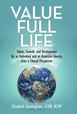 Value Full Life: Values, Growth, and Development for an Individual and an American Identity from a Clinical Perspective by Cunningham Lcsw Acsw, Elizabeth
