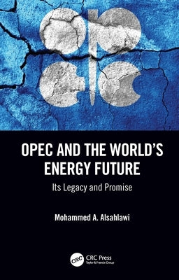 OPEC and the World's Energy Future: Its Legacy and Promise by Alsahlawi, Mohammed A.