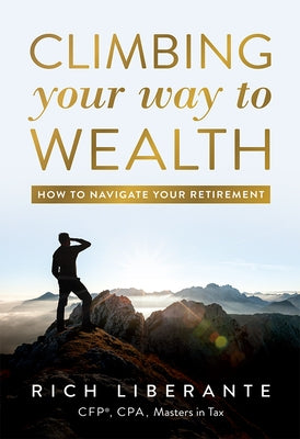 Climbing Your Way to Wealth: How to Navigate Your Retirement by Rich Liberante