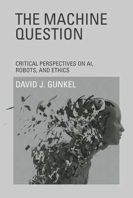 The Machine Question: Critical Perspectives on Ai, Robots, and Ethics by Gunkel, David J.