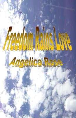 Freedom Rains Love by Rose, Angelica