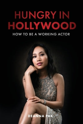 Hungry in Hollywood: How to Be a Working Actor by Pak, Deanna