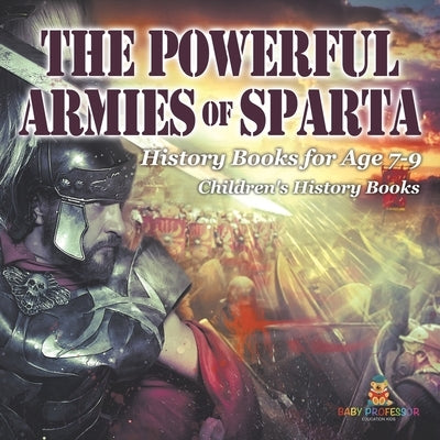 The Powerful Armies of Sparta - History Books for Age 7-9 Children's History Books by Baby Professor
