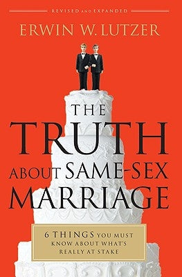 The Truth about Same-Sex Marriage: 6 Things You Must Know about What's Really at Stake by Lutzer, Erwin W.