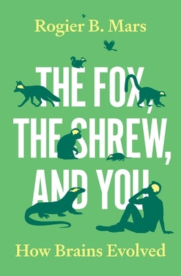 The Fox, the Shrew, and You: How Brains Evolved by Mars, Rogier