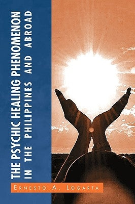The Psychic Healing Phenomenon in the Philippines and in Other Countries by Logarta, Ernesto A.