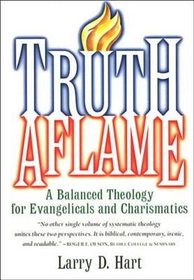 Truth Aflame: A Balanced Theology for Evangelicals and Charismatics by Hart, Larry D.