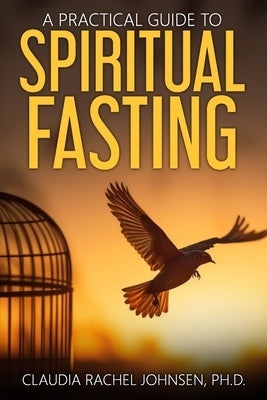 A Practical Guide to Spiritual Fasting by Johnsen, Claudia Rachel