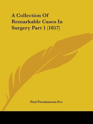 A Collection Of Remarkable Cases In Surgery Part 1 (1857) by Eve, Paul Fitzsimmons