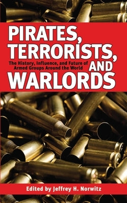 Pirates, Terrorists, and Warlords: The History, Influence, and Future of Armed Groups Around the World by Norwitz, Jeffrey H.