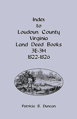 Index to Loudoun County, Virginia Land Deed Books, 3e-3m, 1822-1826 by Duncan, Patricia B.