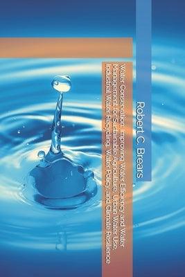 Water Conservation: Improving Water Efficiency and Water Management for Sustainable Agriculture, Urban Water Use, Industrial Water Recycling, Water Po by Brears, Robert C.