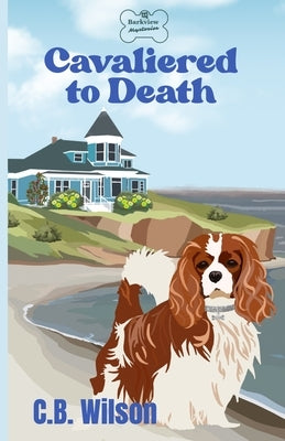 Cavaliered to Death: Barkview Mysteries by Wilson, C. B.