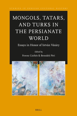 Mongols, Tatars, and Turks in the Persianate World: Essays in Honor of István Vásáry by Csirkes, Ferenc