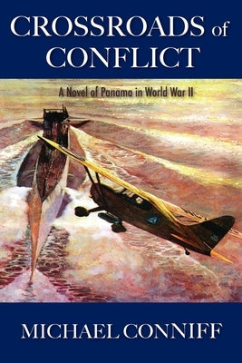Crossroads of Conflict: A Novel of Panama in World War II by Conniff, Michael