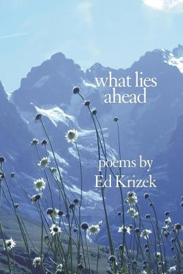 What Lies Ahead: A Collection of Poems by Krizek, Ed