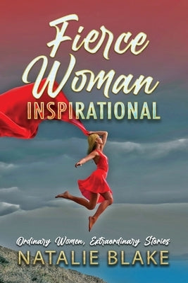 Fierce Woman Inspirational: Ordinary Women, Extraordinary Stories by Blake, Natalie