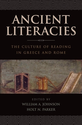 Ancient Literacies: The Culture of Reading in Greece and Rome by Johnson, William A.