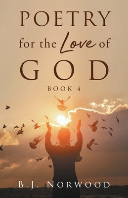 Poetry for the Love of God Book 4 by Norwood, B. J.