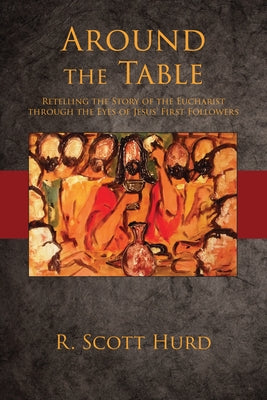 Around the Table: Retelling the Story of the Eucharist Through the Eyes of Jesus' First Followers by Hurd, R. Scott