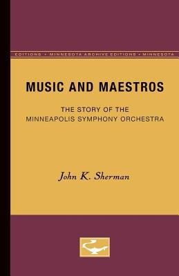 Music and Maestros: The Story of the Minneapolis Symphony Orchestra by Sherman, John K.