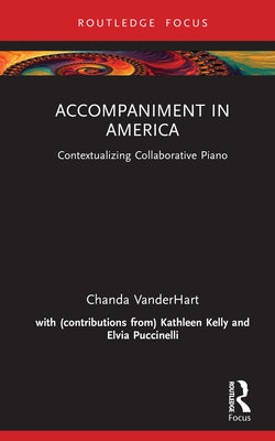 Accompaniment in America: Contextualizing Collaborative Piano by Vanderhart, Chanda