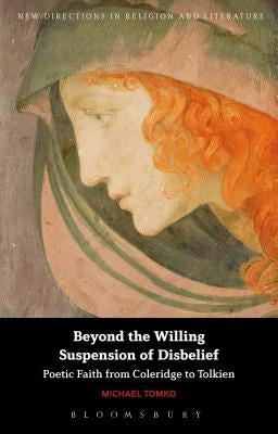 Beyond the Willing Suspension of Disbelief: Poetic Faith from Coleridge to Tolkien by Tomko, Michael