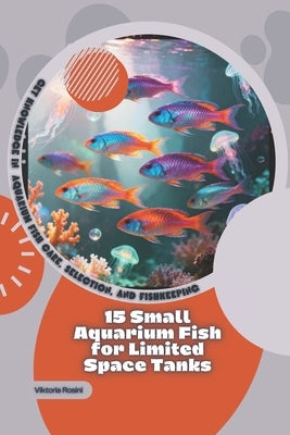 15 Aquarium Fish That Get Along Well Together: Get Knowledge in Aquarium Fish Care, Selection, and Fishkeeping by Rosini, Viktoria