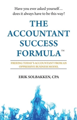 The Accountant Success Formula(TM): Freeing Today's Accountant from an Oppressive Business Model by Solbakken Cpa, Erik