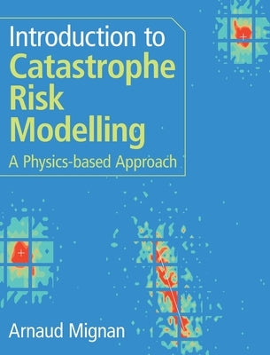 Introduction to Catastrophe Risk Modelling: A Physics-Based Approach by Mignan, Arnaud