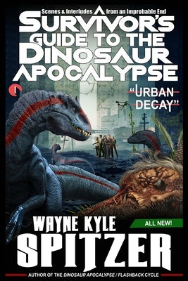 A Survivor's Guide to the Dinosaur Apocalypse: Episode One: "Urban Decay" by Spitzer, Wayne Kyle