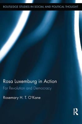 Rosa Luxemburg in Action: For Revolution and Democracy by O'Kane, Rosemary H. T.