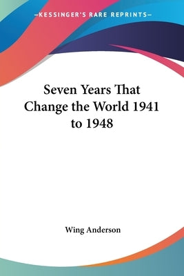 Seven Years That Change the World 1941 to 1948 by Anderson, Wing
