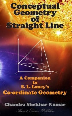 Conceptual Geometry of Straight Line: A Companion to S. L. Loney's Co-ordinate Geometry by Kumar, Chandra Shekhar