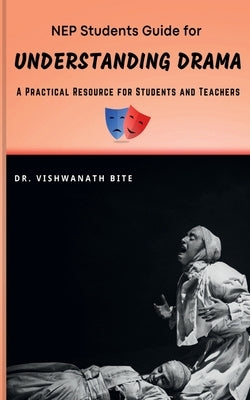NEP Students Guide for UNDERSTANDING DRAMA: A Practical Resource for Students and Teachers by Dr Vishwanath Bite