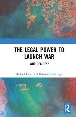 The Legal Power to Launch War: Who Decides? by Head, Michael