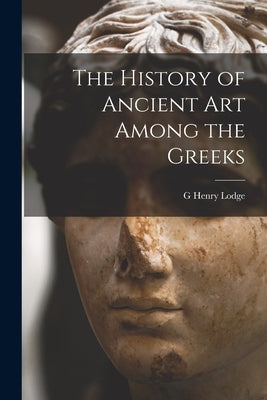 The History of Ancient art Among the Greeks by Lodge, G. Henry